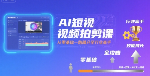 AI短视频拍剪课,全攻略到精通,带你从零基础一路飙升至行业高手-聚合资源